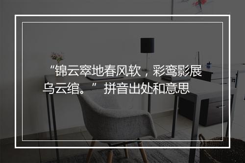 “锦云窣地春风软，彩鸾影展乌云绾。”拼音出处和意思