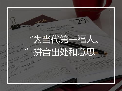 “为当代第一福人。”拼音出处和意思