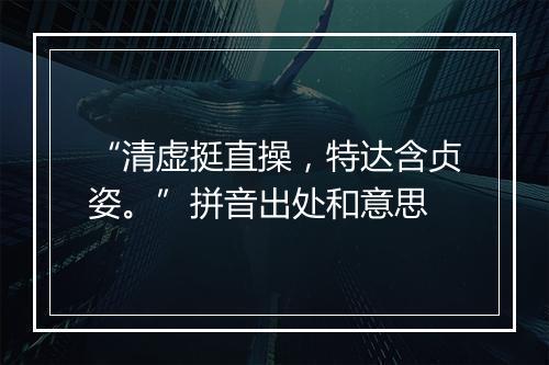 “清虚挺直操，特达含贞姿。”拼音出处和意思