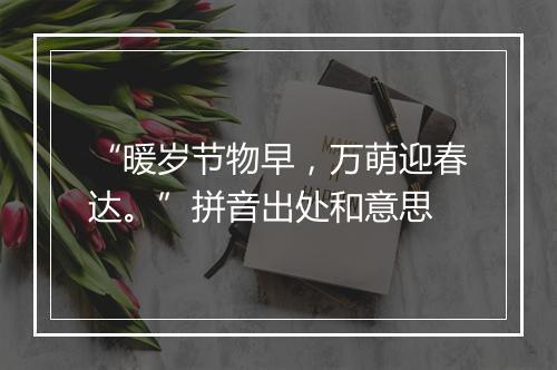 “暖岁节物早，万萌迎春达。”拼音出处和意思