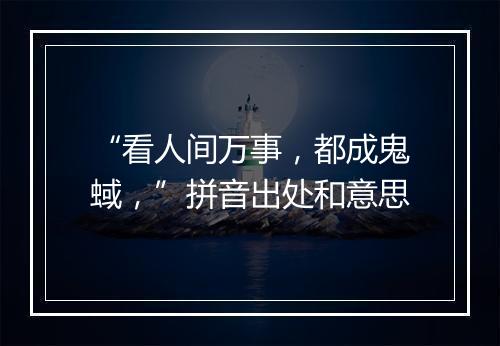 “看人间万事，都成鬼蜮，”拼音出处和意思