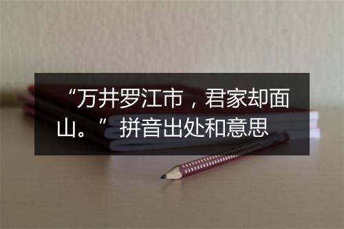 “万井罗江市，君家却面山。”拼音出处和意思