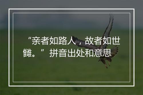 “亲者如路人，故者如世雠。”拼音出处和意思