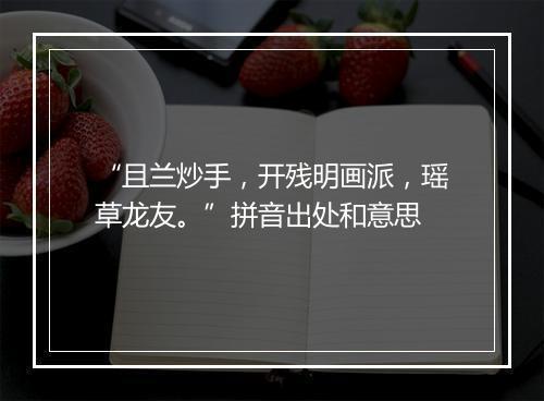 “且兰炒手，开残明画派，瑶草龙友。”拼音出处和意思