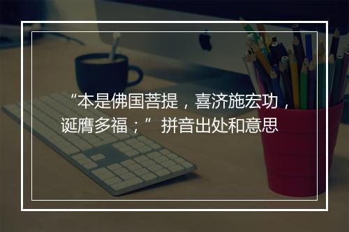 “本是佛国菩提，喜济施宏功，诞膺多福；”拼音出处和意思