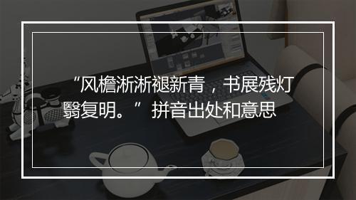 “风檐淅淅褪新青，书展残灯翳复明。”拼音出处和意思