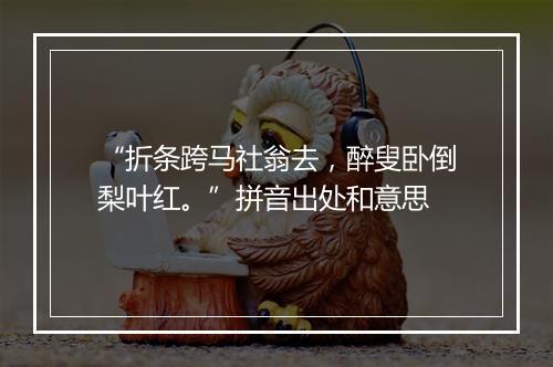 “折条跨马社翁去，醉叟卧倒梨叶红。”拼音出处和意思