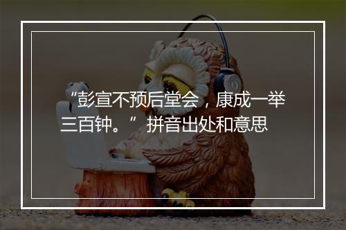 “彭宣不预后堂会，康成一举三百钟。”拼音出处和意思