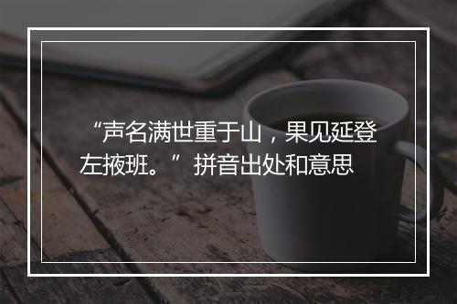 “声名满世重于山，果见延登左掖班。”拼音出处和意思