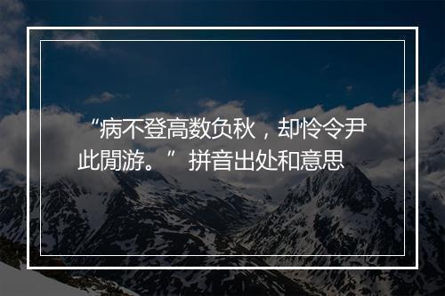 “病不登高数负秋，却怜令尹此閒游。”拼音出处和意思