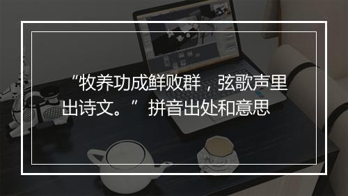 “牧养功成鲜败群，弦歌声里出诗文。”拼音出处和意思