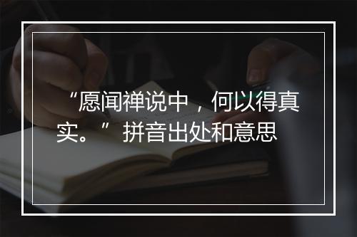 “愿闻禅说中，何以得真实。”拼音出处和意思