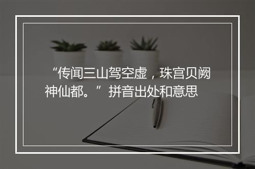 “传闻三山驾空虚，珠宫贝阙神仙都。”拼音出处和意思