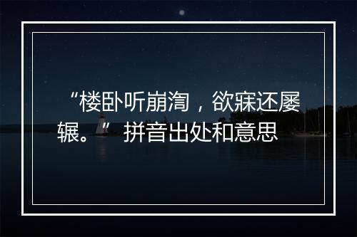 “楼卧听崩渹，欲寐还屡辗。”拼音出处和意思