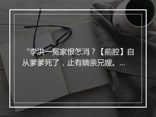 “李洪一冤家恨怎消？【前腔】自从爹爹死了，止有嫡亲兄嫂。”拼音出处和意思