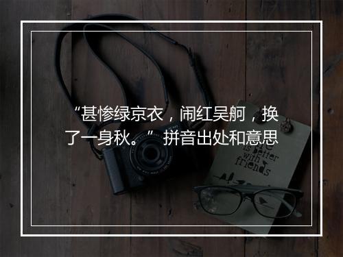 “甚惨绿京衣，闹红吴舸，换了一身秋。”拼音出处和意思