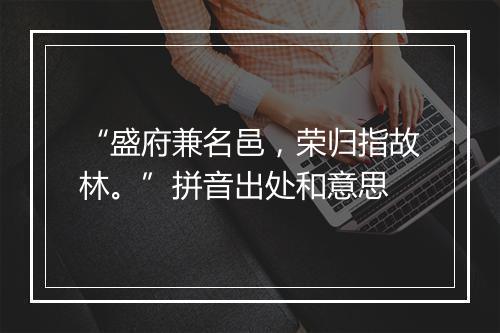 “盛府兼名邑，荣归指故林。”拼音出处和意思