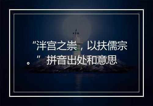 “泮宫之崇，以扶儒宗。”拼音出处和意思