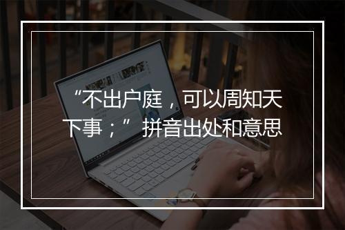 “不出户庭，可以周知天下事；”拼音出处和意思