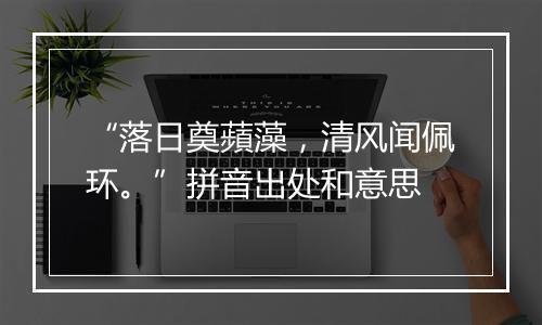 “落日奠蘋藻，清风闻佩环。”拼音出处和意思