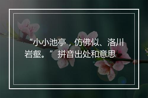 “小小池亭，仿佛似、洛川岩壑。”拼音出处和意思