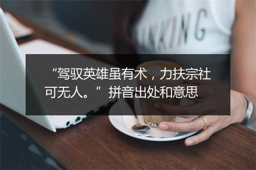 “驾驭英雄虽有术，力扶宗社可无人。”拼音出处和意思