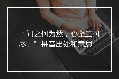 “问之何为然，心坚工可尽。”拼音出处和意思