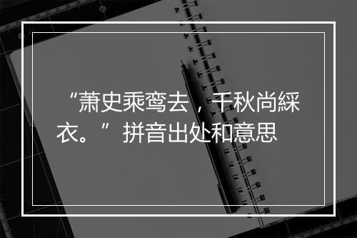 “萧史乘鸾去，千秋尚綵衣。”拼音出处和意思