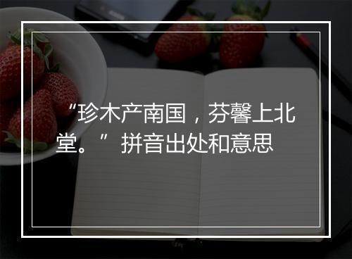 “珍木产南国，芬馨上北堂。”拼音出处和意思