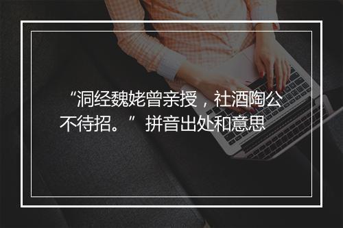 “洞经魏姥曾亲授，社酒陶公不待招。”拼音出处和意思