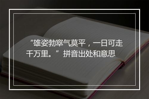 “雄姿勃窣气莫平，一日可走千万里。”拼音出处和意思