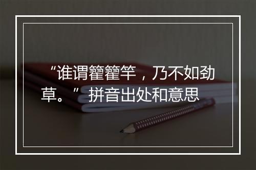 “谁谓籊籊竿，乃不如劲草。”拼音出处和意思