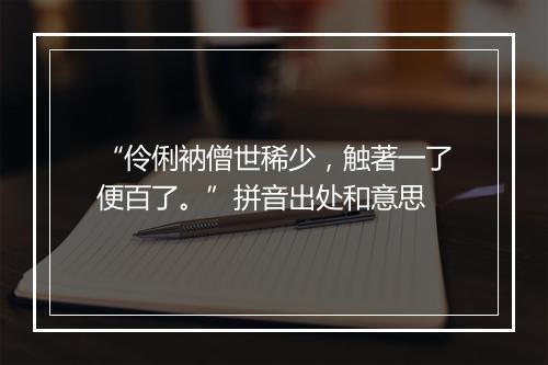 “伶俐衲僧世稀少，触著一了便百了。”拼音出处和意思