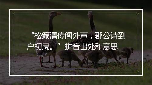 “松籁清传阁外声，郡公诗到户初扃。”拼音出处和意思