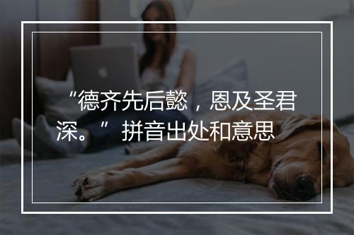 “德齐先后懿，恩及圣君深。”拼音出处和意思