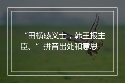 “田横感义士，韩王报主臣。”拼音出处和意思