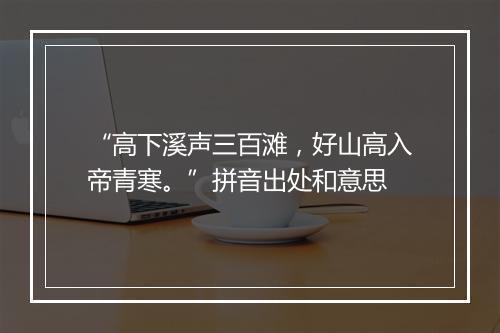 “高下溪声三百滩，好山高入帝青寒。”拼音出处和意思