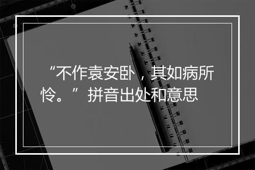 “不作袁安卧，其如病所怜。”拼音出处和意思