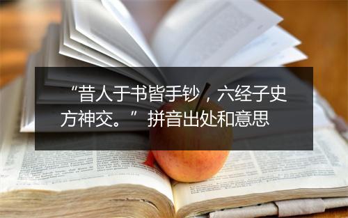 “昔人于书皆手钞，六经子史方神交。”拼音出处和意思