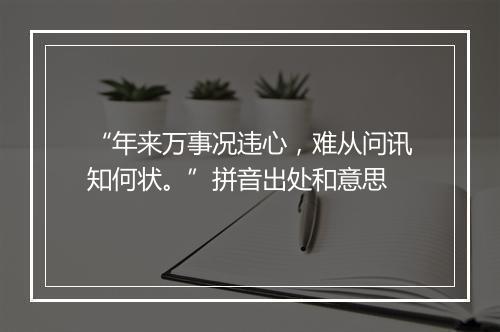 “年来万事况违心，难从问讯知何状。”拼音出处和意思