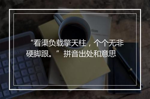 “看渠负载擎天柱，个个无非硬脚跟。”拼音出处和意思