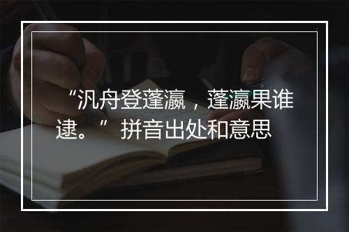 “汎舟登蓬瀛，蓬瀛果谁逮。”拼音出处和意思