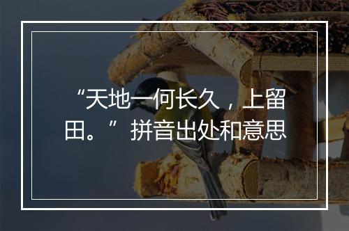 “天地一何长久，上留田。”拼音出处和意思