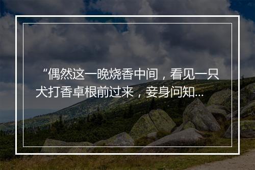 “偶然这一晚烧香中间，看见一只犬打香卓根前过来，妾身问知此犬是隔壁王婆家的。”拼音出处和意思