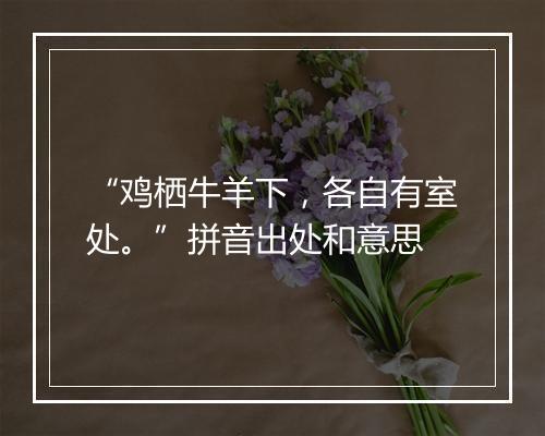 “鸡栖牛羊下，各自有室处。”拼音出处和意思