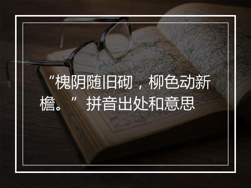 “槐阴随旧砌，柳色动新檐。”拼音出处和意思