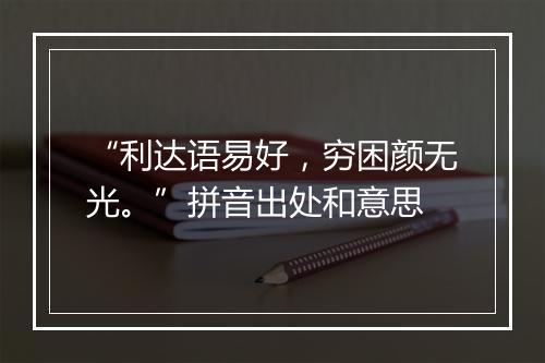 “利达语易好，穷困颜无光。”拼音出处和意思