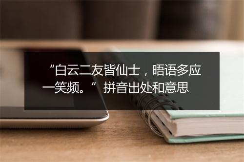 “白云二友皆仙士，晤语多应一笑频。”拼音出处和意思