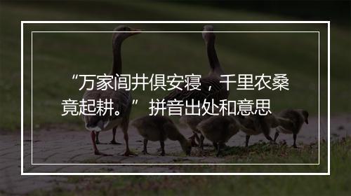 “万家闾井俱安寝，千里农桑竟起耕。”拼音出处和意思