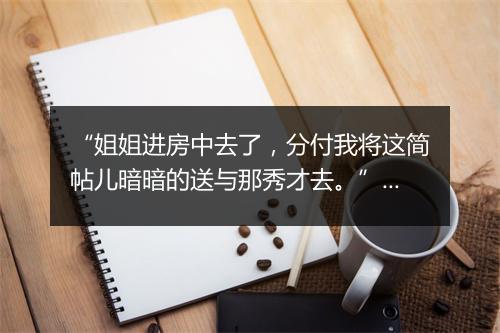 “姐姐进房中去了，分付我将这简帖儿暗暗的送与那秀才去。”拼音出处和意思